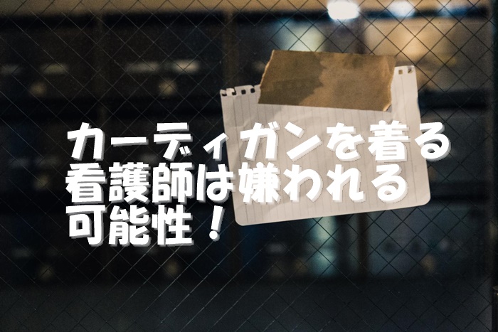 看護師は怖い。カーディガン着ていると嫌われる
