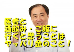 医者と酒飲み・ご飯に行くと思うことはヤッパリ金のこと！