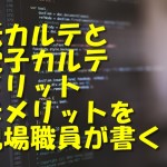 紙カルテと電子カルテのメリット・デメリットを現場職員が書く！